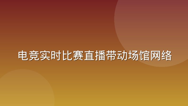 电竞实时比赛直播带动场馆网络专线需求结构变化